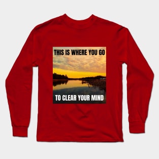 This is where you go to Clear your Mind Long Sleeve T-Shirt